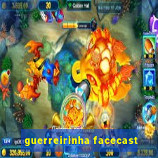 guerreirinha facecast